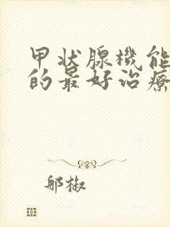 甲状腺机能减退的最好治疗医院