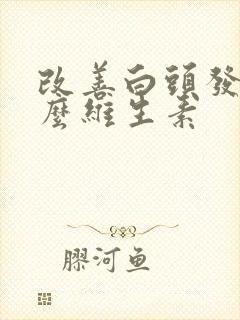 改善白头发吃什么维生素