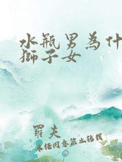 水瓶男为什么怕狮子女