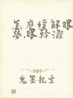 怎么缓解眼部疲劳,眼干涩