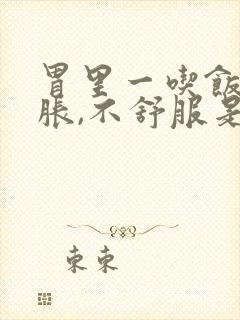 胃里一吃饭就发胀,不舒服是怎么回事