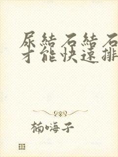 尿结石结石怎么才能快速排出来