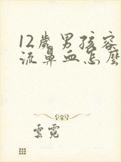 12岁男孩容易流鼻血怎么回事