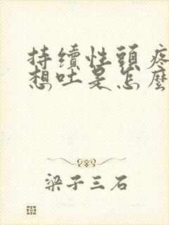 持续性头疼恶心想吐是怎么回事