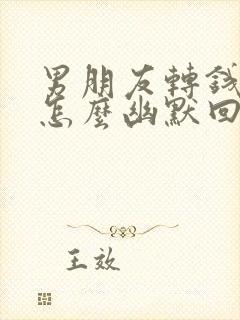 男朋友转钱给我怎么幽默回复