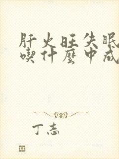 肝火旺失眠多梦吃什么中成药