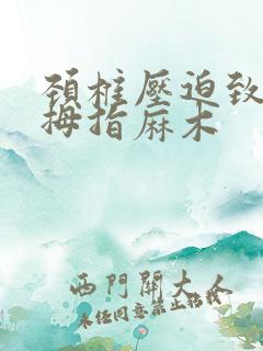 颈椎压迫致右手拇指麻木