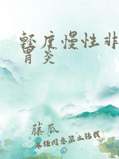 轻度慢性非萎缩胃炎