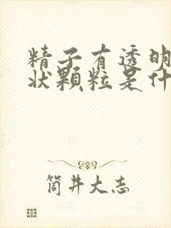 精子有透明果冻状颗粒是什么情况