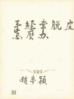 手经常脱皮开裂怎么办