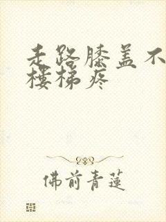 走路膝盖不疼上楼梯疼