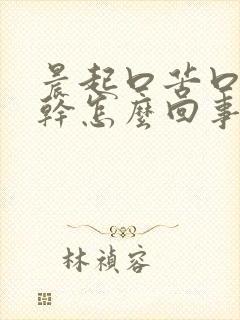 晨起口苦口臭口干怎么回事