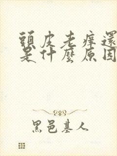 头皮老痒还脱发是什么原因