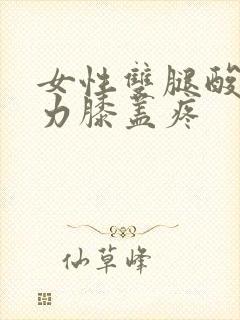 女性双腿酸软无力膝盖疼