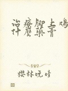 治疗脚上鸡眼有什么药膏