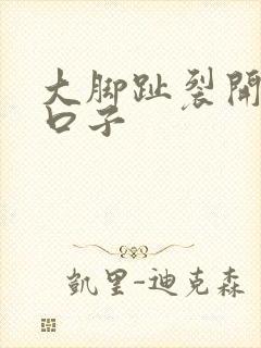 大脚趾裂开一个口子