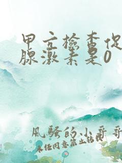 甲亢检查促甲状腺激素是0