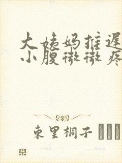 大姨妈推迟四天小腹微微疼是怎么回事