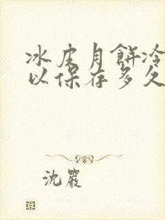 冰皮月饼冷藏可以保存多久