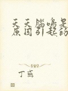 天天脑鸣是什么原因引起的