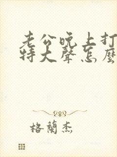 老公晚上打呼噜特大声怎么办