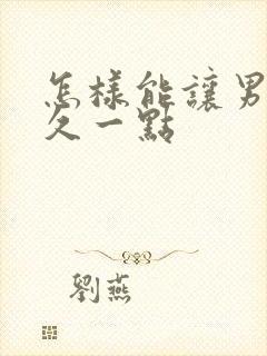 怎样能让男人持久一点