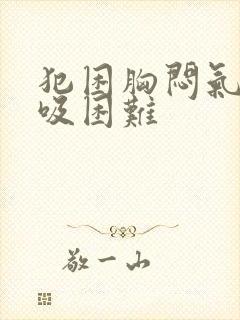 犯困胸闷气短呼吸困难