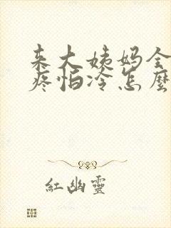 来大姨妈全身酸疼怕冷怎么回事