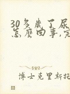 30多岁了尿床怎么回事,完全不知道