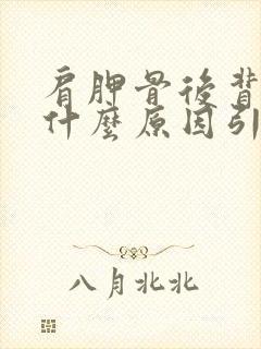 肩胛骨后背疼是什么原因引起的右