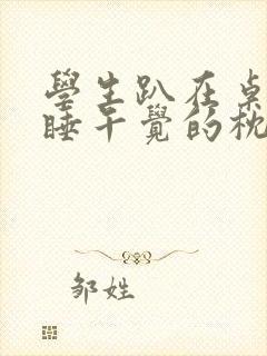 学生趴在桌子上睡午觉的枕头图片