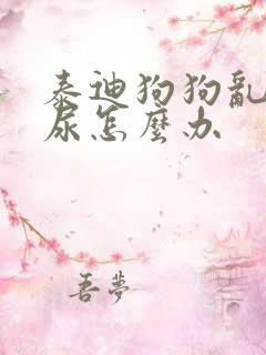 泰迪狗狗乱拉乱尿怎么办