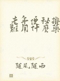 老年便秘排便困难用什么药好