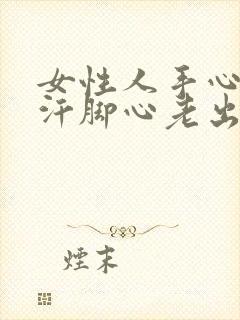 女性人手心老淌汗脚心老出汗怎么回事