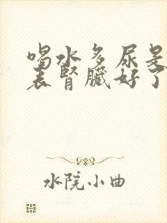 喝水多尿是否代表肾脏好了