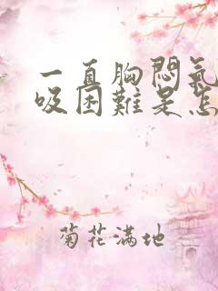 一直胸闷气短呼吸困难是怎么回事