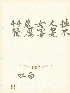 44岁女人掉头发厉害是不是生病了