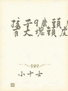 孩子9岁头皮上有大块头皮屑还有结痂