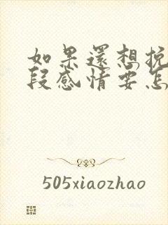 如果还想挽回一段感情要怎么办