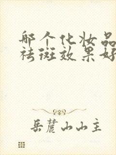 哪个化妆品美白祛斑效果好