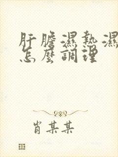 肝胆湿热湿气重怎么调理