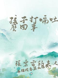 孩子打嗝吐奶怎么回事