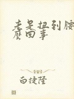 老是扭到腰是怎么回事