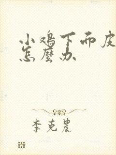 小鸡下面皮裂口怎么办