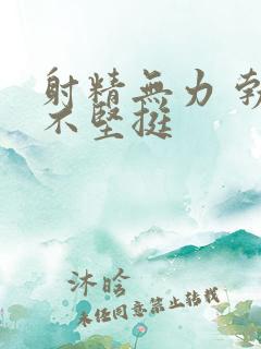 射精无力 勃起不坚挺