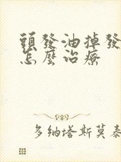 头发油掉发严重怎么治疗