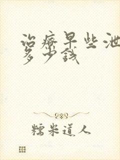 治疗早些泄要花多少钱