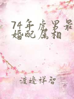 74年虎男最佳婚配属相