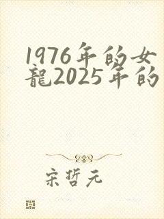 1976年的女龙2025年的运势怎么样