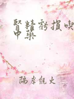 肾精亏损吃什么中药